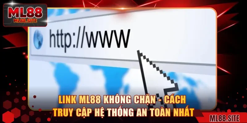 Link ML88 Không Chặn - Cách Truy Cập Hệ Thống An Toàn Nhất